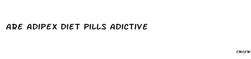 are adipex diet pills adictive