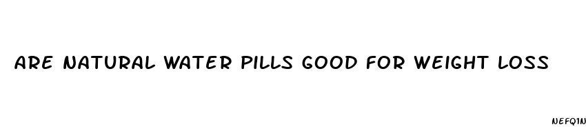 are natural water pills good for weight loss