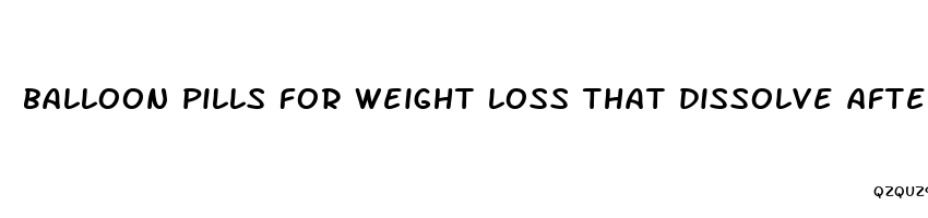 balloon pills for weight loss that dissolve after 4 months