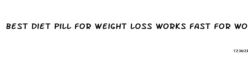 best diet pill for weight loss works fast for women