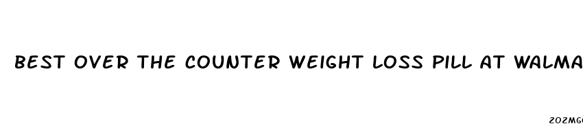 best over the counter weight loss pill at walmart for belly fat