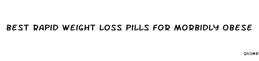 best rapid weight loss pills for morbidly obese