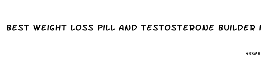 best weight loss pill and testosterone builder for men