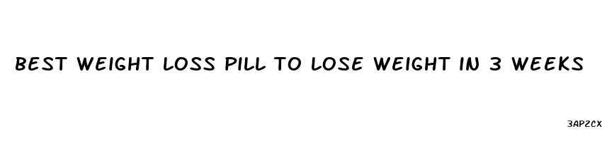 best weight loss pill to lose weight in 3 weeks