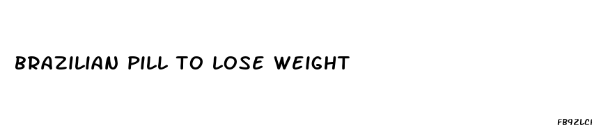 brazilian pill to lose weight