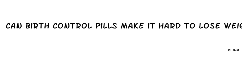 can birth control pills make it hard to lose weight