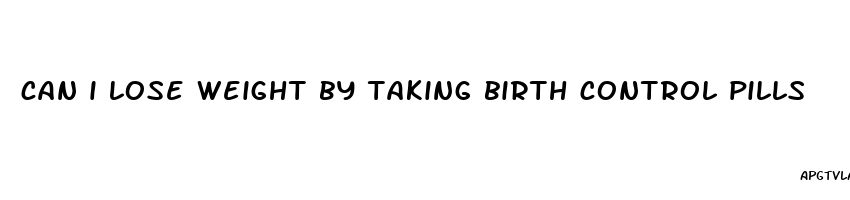 can i lose weight by taking birth control pills