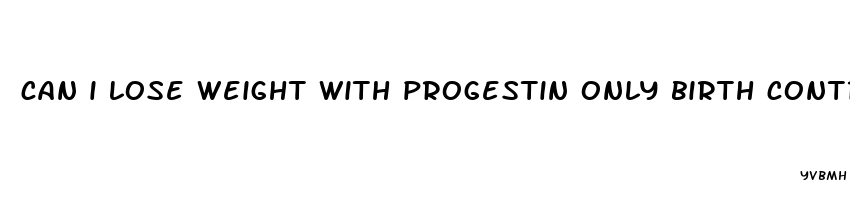 can i lose weight with progestin only birth control pills