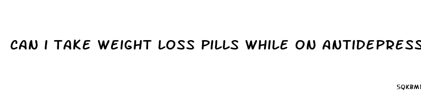 can i take weight loss pills while on antidepressants