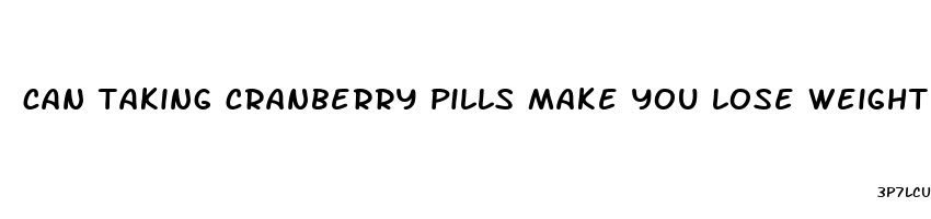 can taking cranberry pills make you lose weight