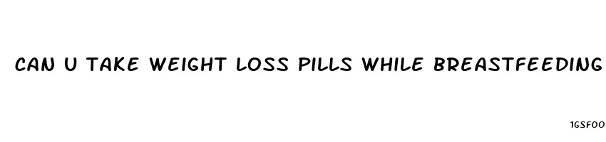 can u take weight loss pills while breastfeeding