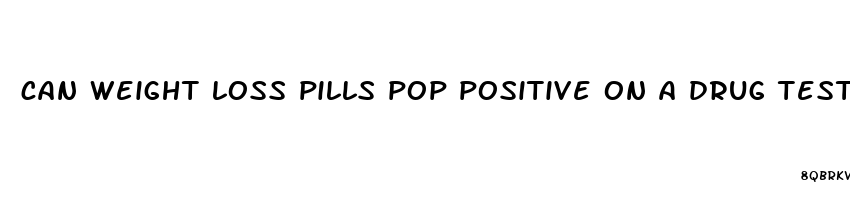 can weight loss pills pop positive on a drug test