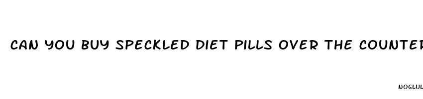 can you buy speckled diet pills over the counter