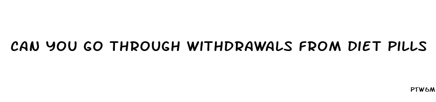 can you go through withdrawals from diet pills