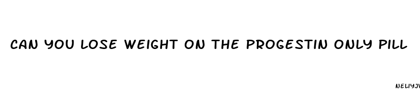 can you lose weight on the progestin only pill