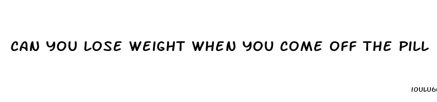 can you lose weight when you come off the pill