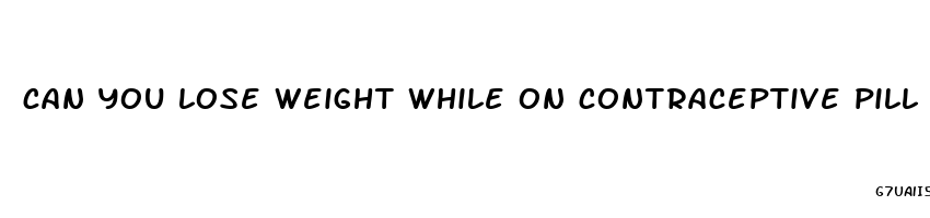 can you lose weight while on contraceptive pill