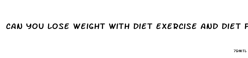 can you lose weight with diet exercise and diet pills