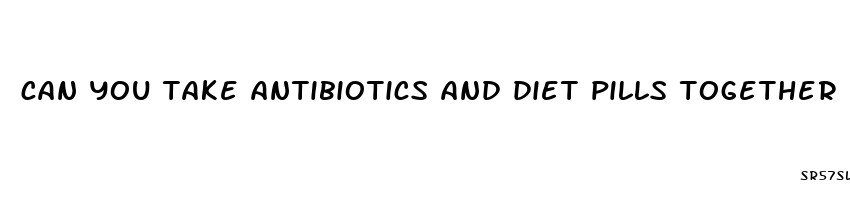 can you take antibiotics and diet pills together