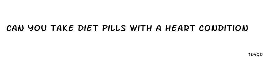can you take diet pills with a heart condition