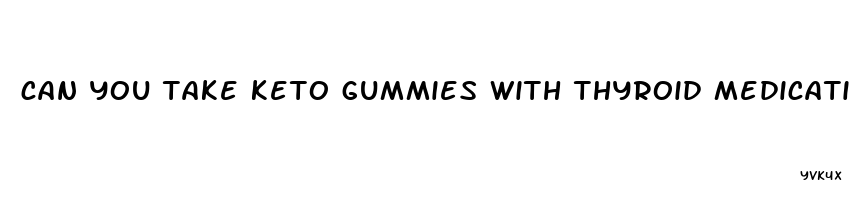 can you take keto gummies with thyroid medication