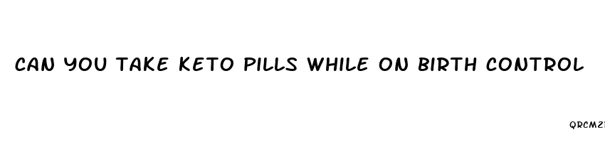 can you take keto pills while on birth control