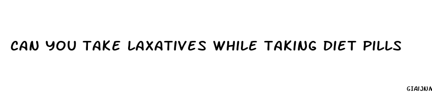 can you take laxatives while taking diet pills