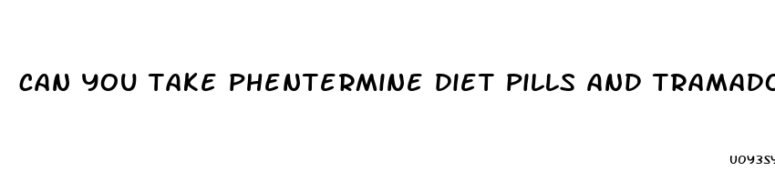 can you take phentermine diet pills and tramadol