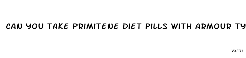 can you take primitene diet pills with armour tyroid