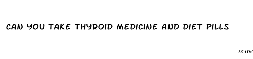 can you take thyroid medicine and diet pills