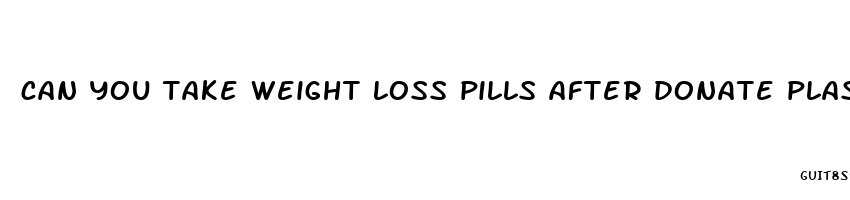 can you take weight loss pills after donate plasma