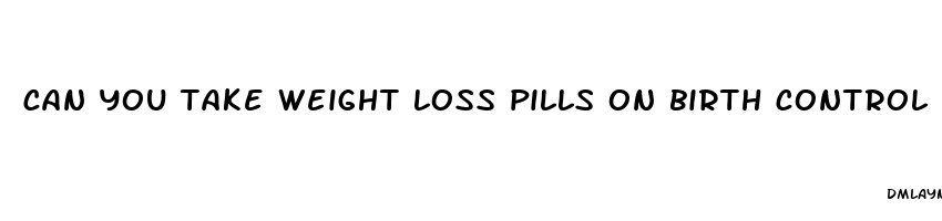 can you take weight loss pills on birth control