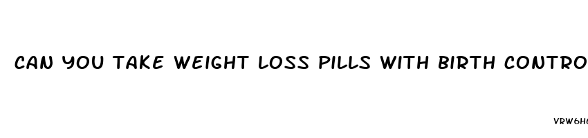 can you take weight loss pills with birth control