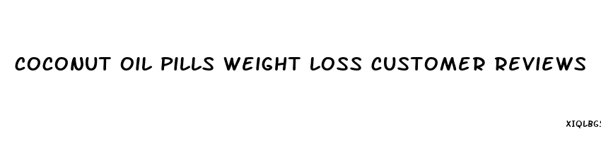 coconut oil pills weight loss customer reviews