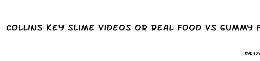 collins key slime videos or real food vs gummy food