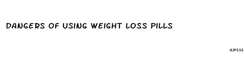 dangers of using weight loss pills