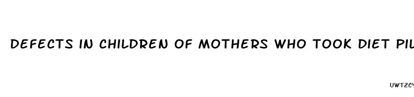 defects in children of mothers who took diet pills