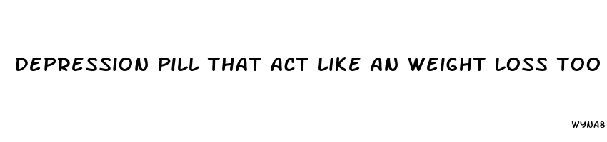 depression pill that act like an weight loss too