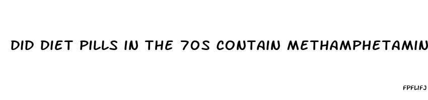 did diet pills in the 70s contain methamphetamine