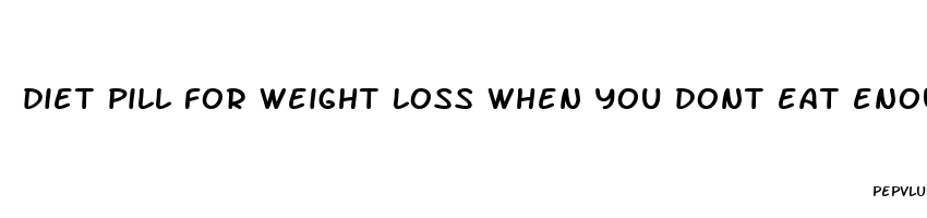 diet pill for weight loss when you dont eat enough