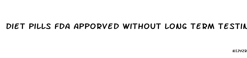 diet pills fda apporved without long term testing