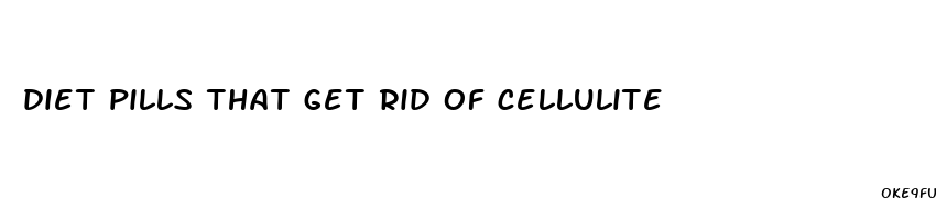 diet pills that get rid of cellulite