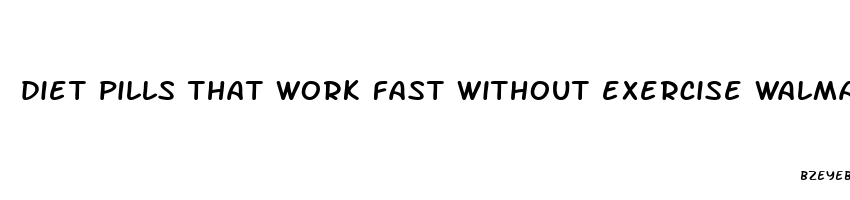 diet pills that work fast without exercise walmart