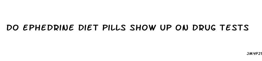 do ephedrine diet pills show up on drug tests
