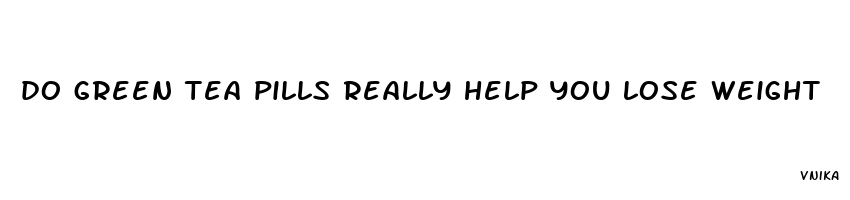 do green tea pills really help you lose weight