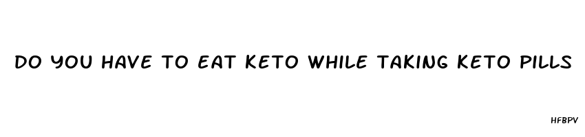 do you have to eat keto while taking keto pills