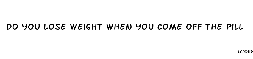 do you lose weight when you come off the pill