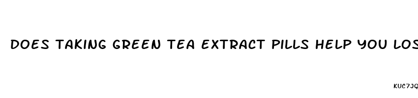 does taking green tea extract pills help you lose weight