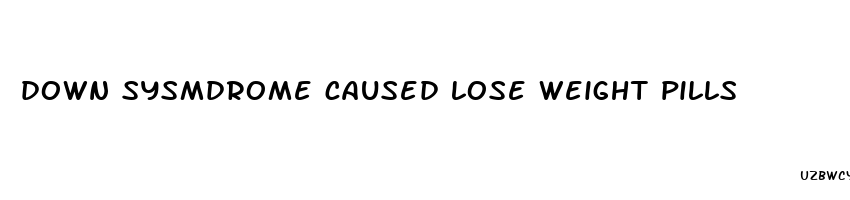 down sysmdrome caused lose weight pills