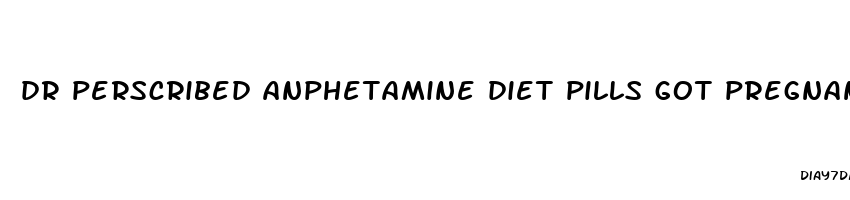 dr perscribed anphetamine diet pills got pregnant